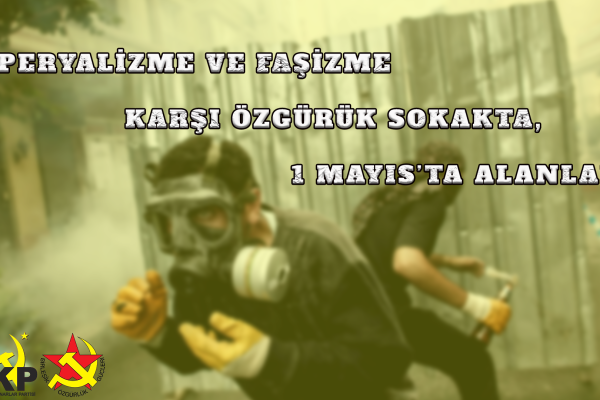 EMPERYALİZME VE FAŞİZME KARŞI ÖZGÜRÜK SOKAKTA, 1 MAYIS’TA ALANLARA!